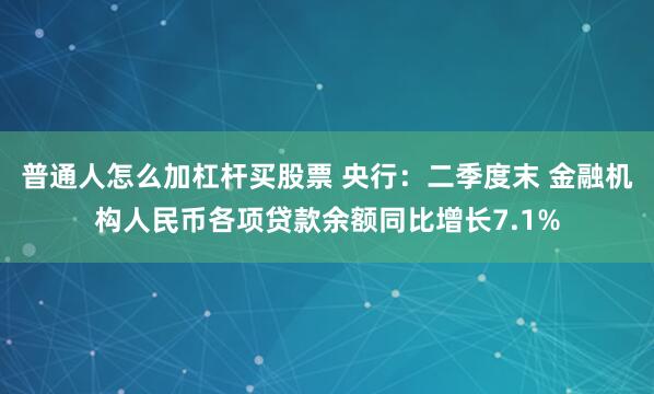 普通人怎么加杠杆买股票 央行：二季度末 金融机构人民币各项贷款余额同比增长7.1%