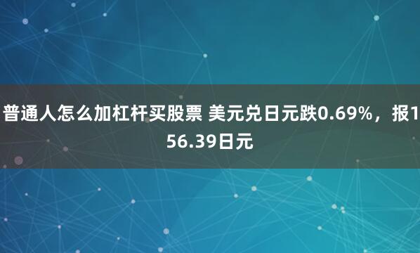 普通人怎么加杠杆买股票 美元兑日元跌0.69%，报156.39日元