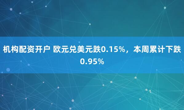 机构配资开户 欧元兑美元跌0.15%，本周累计下跌0.95%