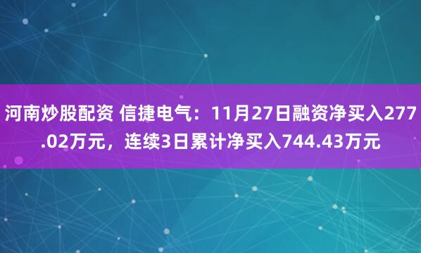 河南炒股配资 信捷电气：11月27日融资净买入277.02万元，连续3日累计净买入744.43万元