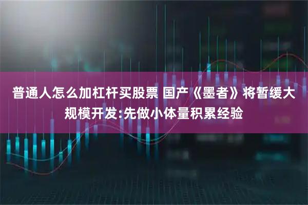 普通人怎么加杠杆买股票 国产《墨者》将暂缓大规模开发:先做小体量积累经验