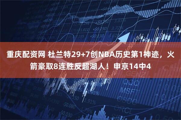 重庆配资网 杜兰特29+7创NBA历史第1神迹，火箭豪取8连胜反超湖人！申京14中4